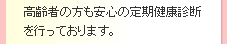 高齢者の方も安心の定期健康診断を行っております。